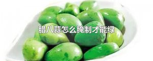 ​腊八蒜怎么腌制才能绿