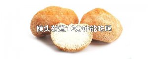 ​猴头菇煮10分钟能吃吗