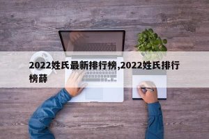 ​2022姓氏最新排行榜,2022姓氏排行榜薛