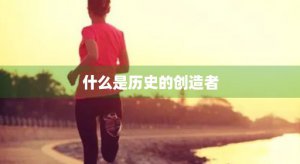 ​什么是历史的创造者