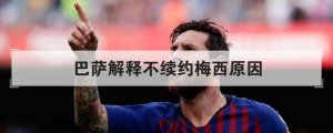 ​巴萨解释不续约梅西原因(巴萨解释不续约梅西原因:经济和制度因素的制约)