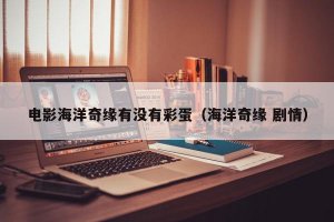 ​电影海洋奇缘有没有彩蛋（海洋奇缘 剧情）
