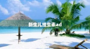 ​新生儿维生素ad(新生儿维生素ad是补什么的)