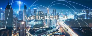 ​5g商用元年是哪一年