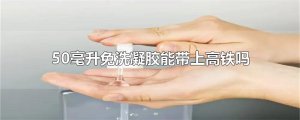 ​50毫升免洗凝胶能带上高铁吗