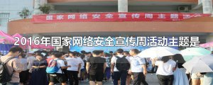 ​2016年国家网络安全宣传周活动主题是