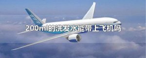 ​200ml的洗发水能带上飞机吗
