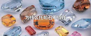 ​为什么托帕石不值钱