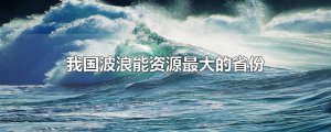 ​我国波浪能资源最大的省份