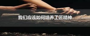 ​我们应该如何培养工匠精神