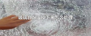 ​玻璃自爆没掉下来怎么处理