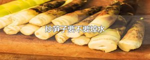 ​炒笋子要不要焯水