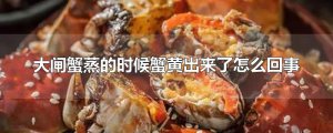 ​大闸蟹蒸的时候蟹黄出来了怎么回事