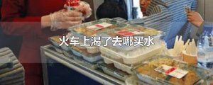 ​火车上渴了去哪买水