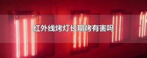​红外线烤灯长期烤有害吗