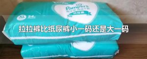 ​拉拉裤比纸尿裤小一码还是大一码