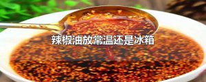 ​辣椒油放常温还是冰箱