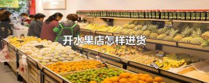 ​开水果店怎样进货