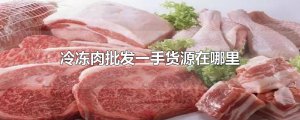 ​冷冻肉批发一手货源在哪里