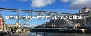 ​葡萄牙的路易一世大桥连接了哪两座城市