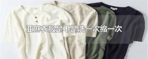 ​亚麻衣服是不是洗一次缩一次