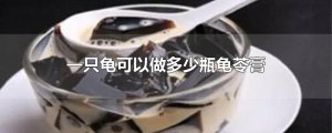 ​一只龟可以做多少瓶龟苓膏