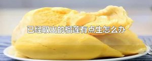 ​已经取出的榴莲有点生怎么办