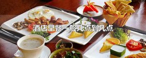 ​酒店早餐一般几点到几点