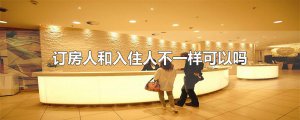 ​订房人和入住人不一样可以吗