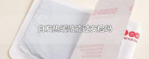 ​自发热暖贴能过安检吗