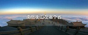 ​南岳衡山在哪个省