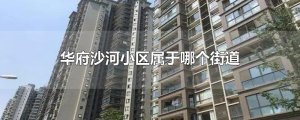 ​华府沙河小区属于哪个街道