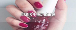​甲油胶不照灯能干吗