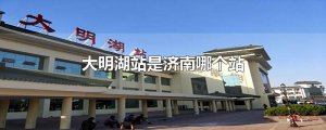 ​大明湖站是济南哪个站