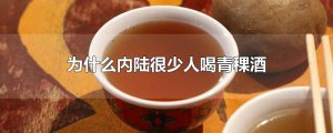​为什么内陆很少人喝青稞酒