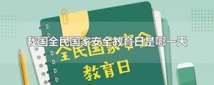​我国全民国家安全教育日是哪一天
