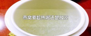 ​燕窝要趁热喝还是放凉