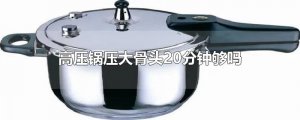 ​高压锅压大骨头20分钟够吗