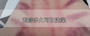 ​刮痧多久可以洗澡