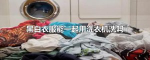 ​黑白衣服能一起用洗衣机洗吗