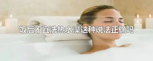 ​饭后不宜洗热水澡这种说法正确吗