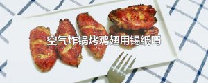 ​空气炸锅烤鸡翅用锡纸吗