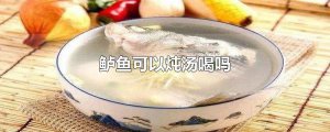 ​鲈鱼可以炖汤喝吗