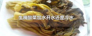 ​生腌酸菜加水开水还是冷水