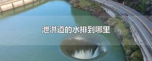 ​泄洪道的水排到哪里