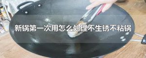 ​新锅第一次用怎么处理不生锈不粘锅