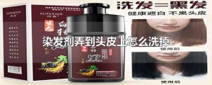​染发剂弄到头皮上怎么洗掉