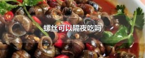 ​螺丝可以隔夜吃吗