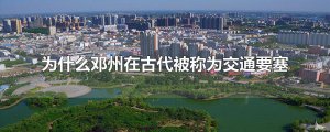 ​为什么邓州在古代被称为交通要塞