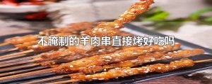 ​不腌制的羊肉串直接烤好吃吗